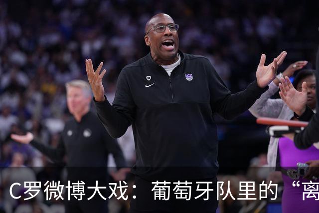 C罗微博大戏：葡萄牙队里的“离家出走”风波